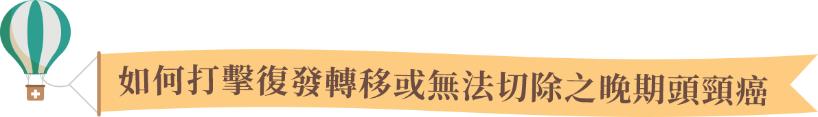 如何打擊復發轉移或無法切除之晚期頭頸癌